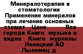 Минералотерапия в стоматологии  Применение минералов при лечение основных стомат › Цена ­ 253 - Все города Книги, музыка и видео » Книги, журналы   . Ненецкий АО,Пылемец д.